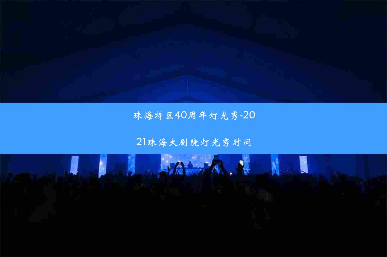 珠海特区40周年灯光秀-2021珠海大剧院灯光秀时间