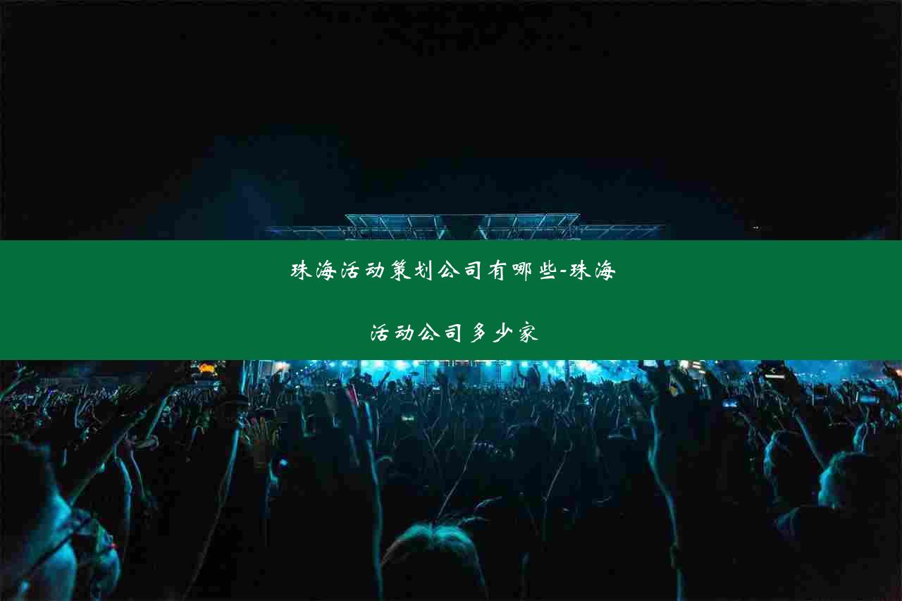 珠海活动策划公司有哪些-珠海活动公司多少家